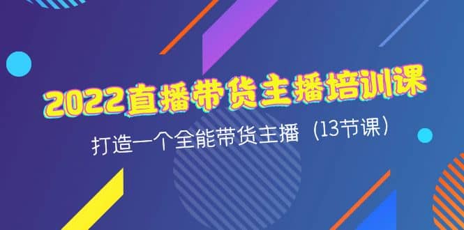 2022直播带货主播培训课，打造一个全能带货主播（13节课）|媒矿库