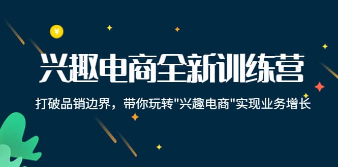 兴趣电商全新训练营：打破品销边界，带你玩转“兴趣电商“实现业务增长|媒矿库