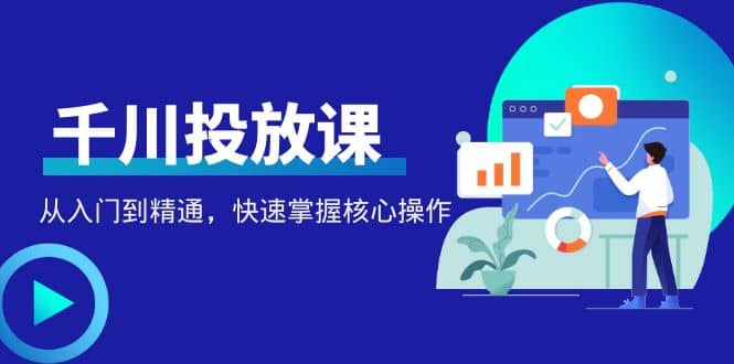 千万级直播操盘手带你玩转千川投放:从入门到精通,快速掌握核心操作|媒矿库