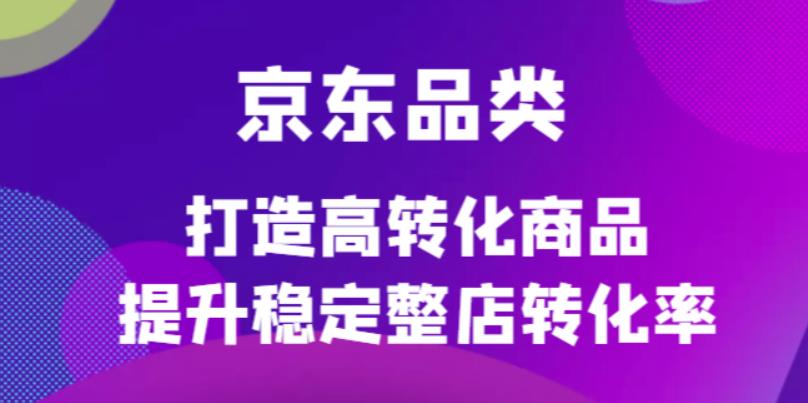 京东电商品类定制培训课程，打造高转化商品提升稳定整店转化率|媒矿库