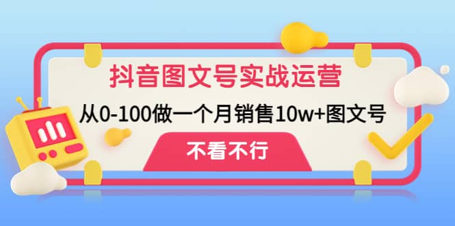 抖音图文号实战运营教程：从0-100做一个月销售10w 图文号|媒矿库
