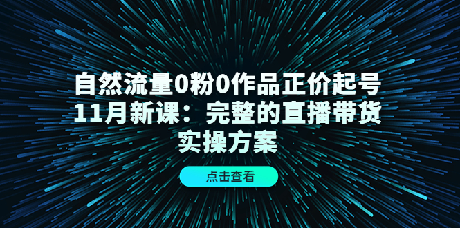 自然流量0粉0作品正价起号11月新课：完整的直播带货实操方案|媒矿库