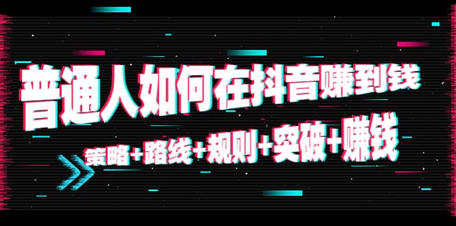 普通人如何在抖音赚到钱：策略 路线 规则 突破 赚钱（10节课）|媒矿库