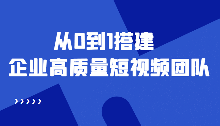老板必学12节课，教你从0到1搭建企业高质量短视频团队，解决你的搭建难题|媒矿库