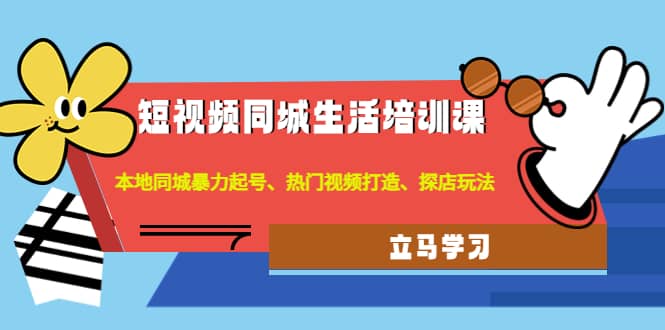 短视频同城生活培训课：本地同城暴力起号、热门视频打造、探店玩法|媒矿库