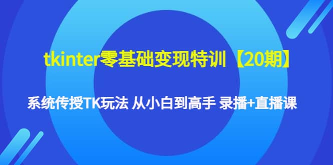 tkinter零基础变现特训【20期】系统传授TK玩法 从小白到高手 录播 直播课|媒矿库
