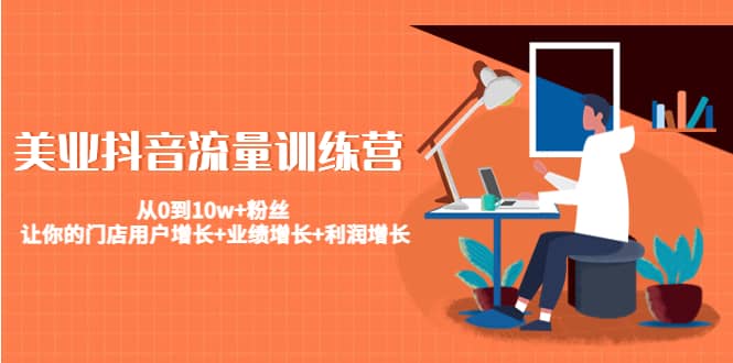 美业抖音流量训练营：从0到10w 粉丝 让你的门店用户增长 业绩增长 利润增长|媒矿库
