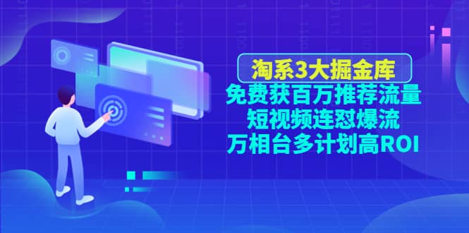 淘系3大掘金库：免费获百万推荐流量 短视频连怼爆流 万相台多计划高ROI|媒矿库