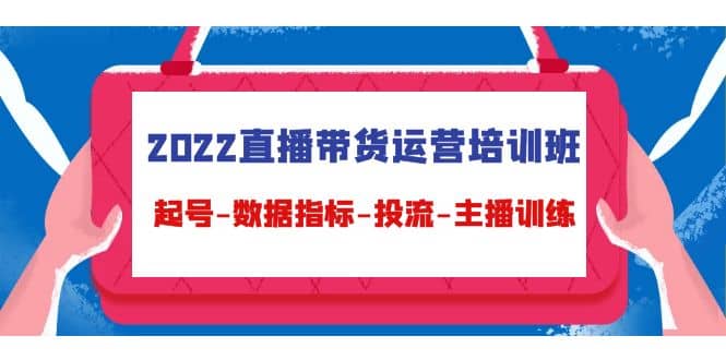 2022直播带货运营培训班：起号-数据指标-投流-主播训练（15节）|媒矿库