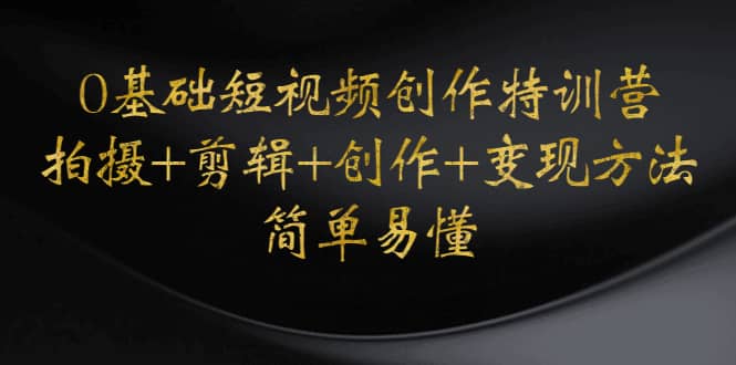 0基础短视频创作特训营：拍摄 剪辑 创作 变现方法|媒矿库