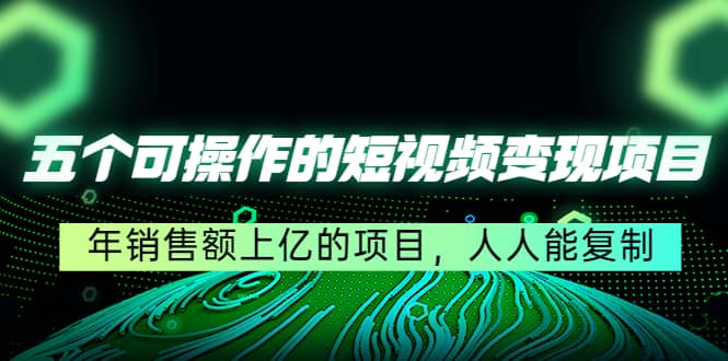 五个可操作的短视频变现项目：年销售额上亿的项目，人人能复制|媒矿库