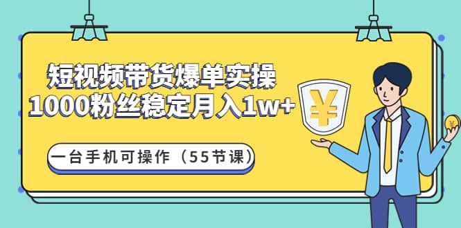 短视频带货爆单实操：一台手机可操作（55节课）|媒矿库