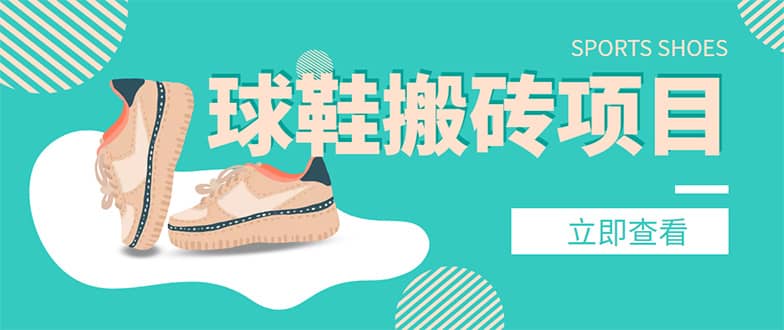 外面收费998的球鞋搬砖项目【详细教程 资源渠道】|媒矿库