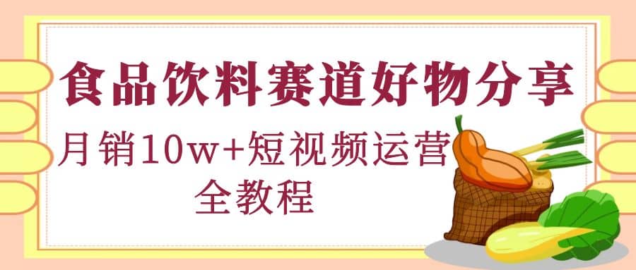 食品饮料赛道好物分享，短视频运营全教程|媒矿库