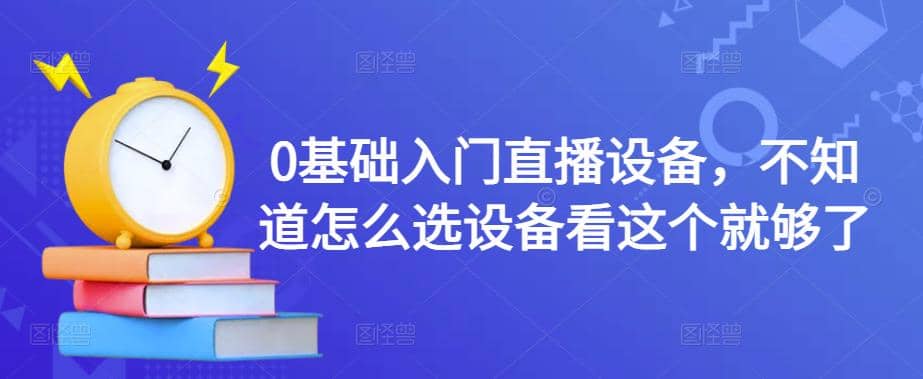 0基础入门直播设备，不知道怎么选设备看这个就够了|媒矿库