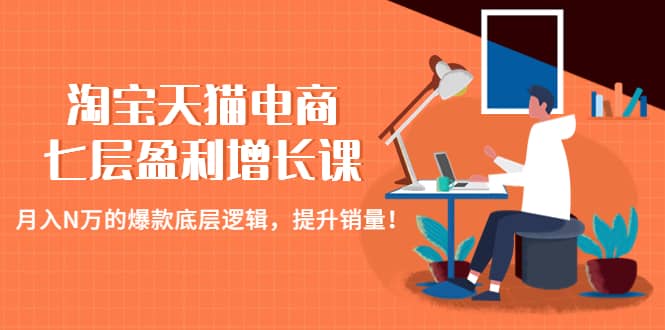 淘宝天猫电商七层盈利增长课：月入N万的爆款底层逻辑，提升销量|媒矿库