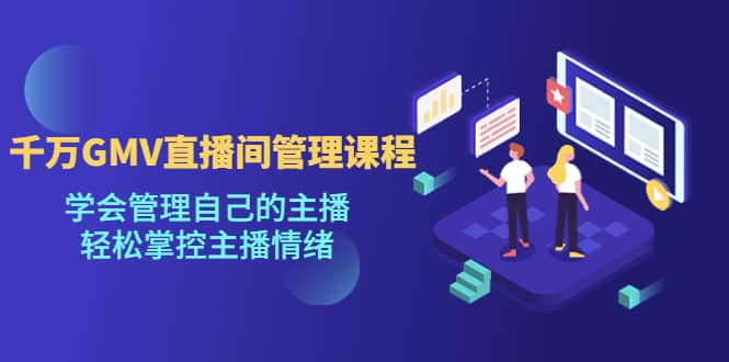 千万GMV直播间的管理课程：学会管理自己的主播，轻松掌控主播情绪|媒矿库