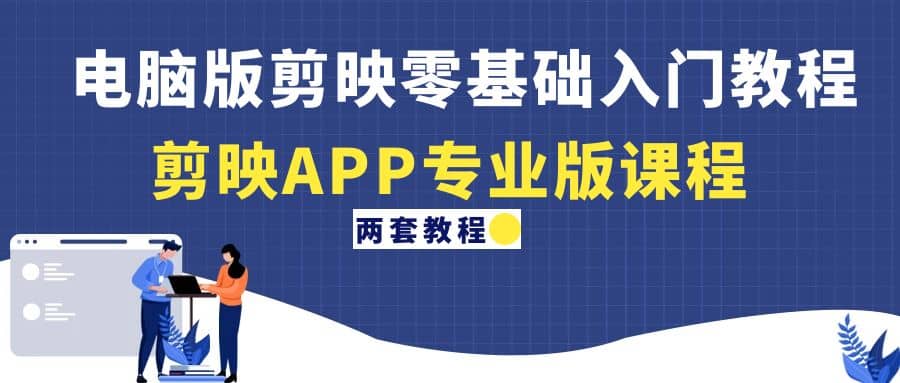 电脑版剪映零基础入门教程 剪映APP专业版课程（两套教程）|媒矿库