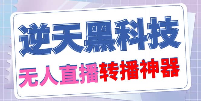 【逆天黑科技】外面收费699无人直播搬运，可直接转播别人直播间(脚本 教程)|媒矿库
