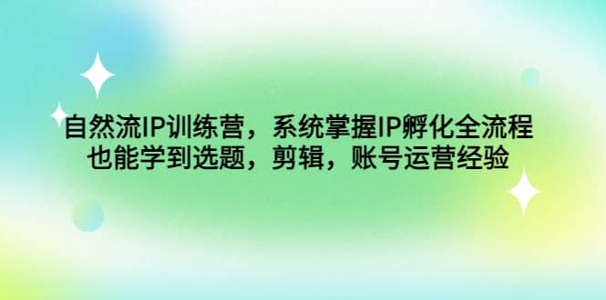 自然流IP训练营，系统掌握IP孵化全流程，也能学到选题，剪辑，账号运营经验|媒矿库