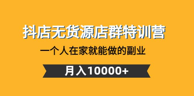 抖店无货源店群特训营：一个人在家就能做的副业|媒矿库