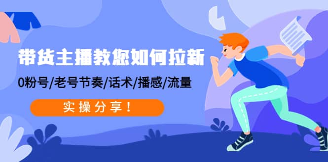 带货主播教您如何拉新：0粉号/老号节奏/话术/播感/流量，实操分享|媒矿库