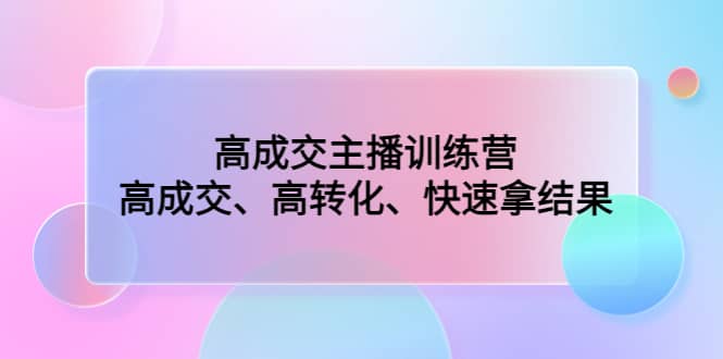 高成交主播训练营：高成交、高转化、快速拿结果|媒矿库