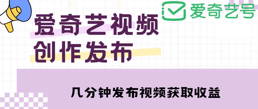 爱奇艺号视频发布，每天几分钟即可发布视频【教程 涨粉攻略】|媒矿库