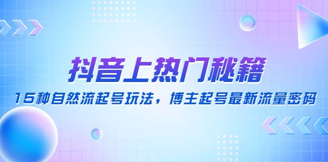 抖音上热门秘籍：15种自然流起号玩法，博主起号最新流量密码|媒矿库