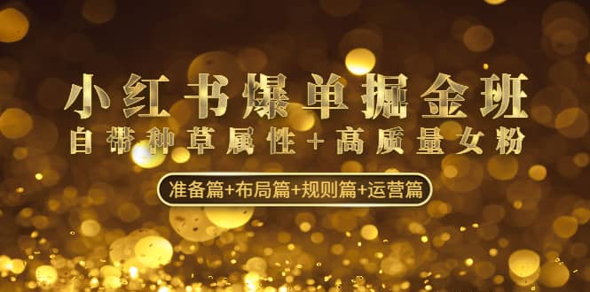 小红书爆单掘金班：自带种草属性 高质量女粉 准备篇 布局篇 规则篇 运营篇|媒矿库