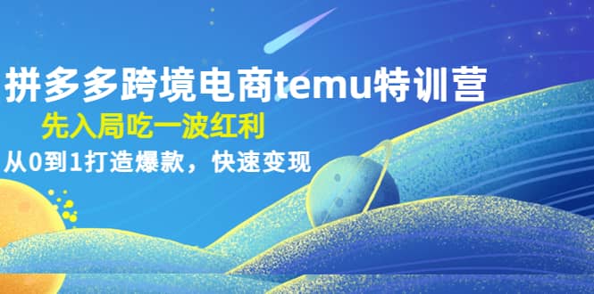拼多多跨境电商temu特训营：先入局吃一波红利，从0到1打造爆款，快速变现|媒矿库