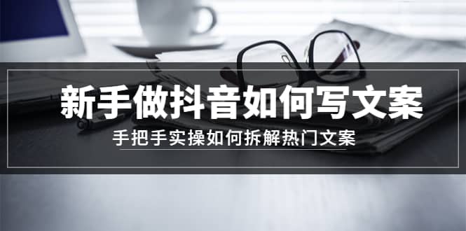 新手做抖音如何写文案，手把手实操如何拆解热门文案|媒矿库