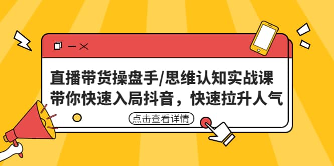直播带货操盘手/思维认知实战课：带你快速入局抖音，快速拉升人气|媒矿库