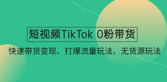 短视频TikTok 0粉带货：快速带货变现、打爆流量玩法、无货源玩法|媒矿库