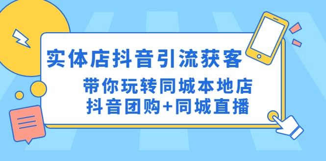 实体店抖音引流获客实操课：带你玩转同城本地店抖音团购 同城直播|媒矿库