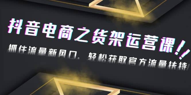 2023抖音电商之货架运营课：抓住流量新风口，轻松获取官方流量扶持|媒矿库