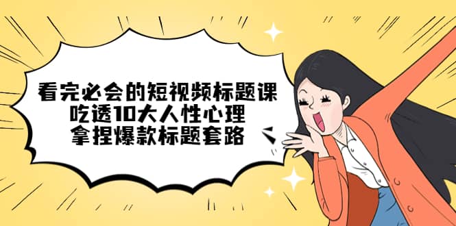 看完必会的短视频标题课，吃透10大人性心理，拿捏爆款标题套路|媒矿库