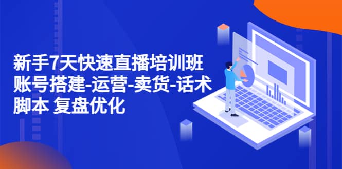 新手7天快速直播培训班：账号搭建-运营-卖货-话术 复盘优化（14节）|媒矿库