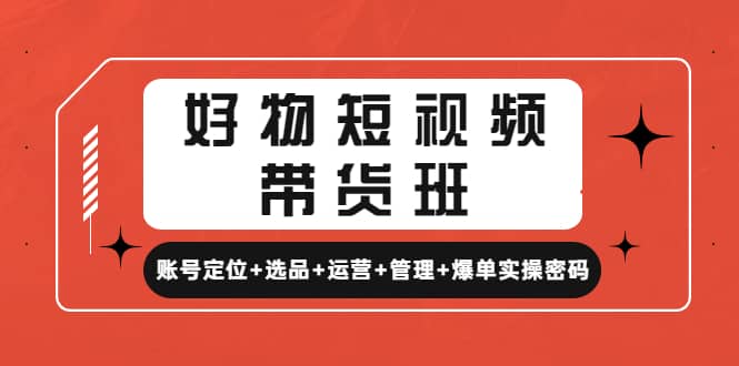 好物短视频带货班:账号定位 选品 运营 管理 爆单实操密码|媒矿库
