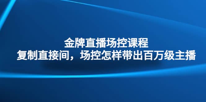 金牌直播场控课程：复制直接间，场控如何带出百万级主播|媒矿库
