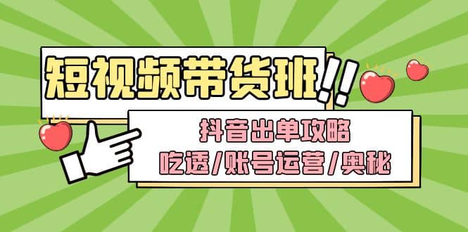 短视频带货内训营：抖音出单攻略，吃透/账号运营/奥秘，轻松带货|媒矿库
