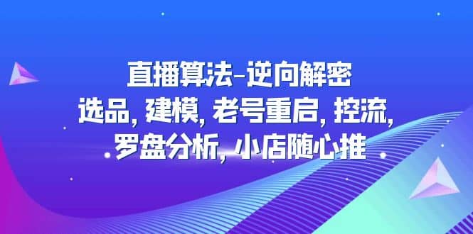 直播算法-逆向解密：选品，建模，老号重启，控流，罗盘分析，小店随心推|媒矿库