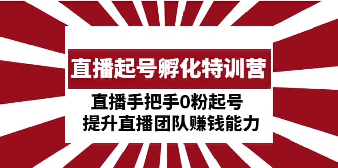直播起号孵化特训营：直播手把手0粉起号 提升直播团队赚钱能力|媒矿库