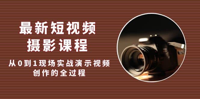 最新短视频·摄影课程，从0到1现场实战演示视频创作的全过程|媒矿库
