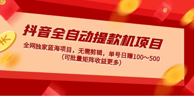 抖音全自动提款机项目:独家蓝海 无需剪辑 单号日赚100~500 (可批量矩阵)|媒矿库