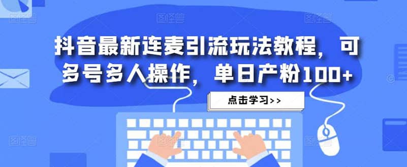 抖音最新连麦引流玩法教程，可多号多人操作|媒矿库