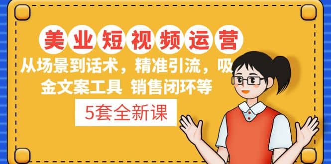 5套·美业短视频运营课 从场景到话术·精准引流·吸金文案工具·销售闭环等|媒矿库