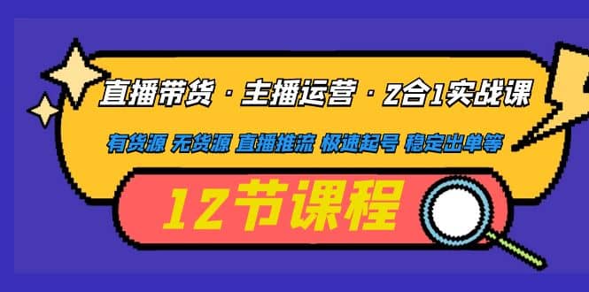 直播带货·主播运营2合1实战课 有货源 无货源 直播推流 极速起号 稳定出单|媒矿库