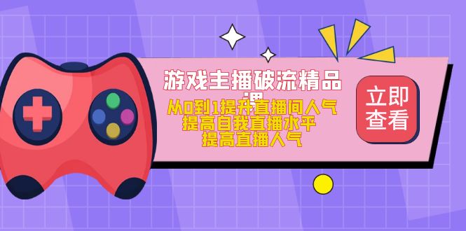 游戏主播破流精品课，从0到1提升直播间人气 提高自我直播水平 提高直播人气|媒矿库