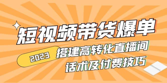 2023短视频带货爆单 搭建高转化直播间 话术及付费技巧(无水印)|媒矿库